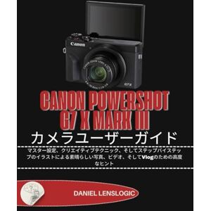 Daniel LensLogic CANON POWERSHOT G7 X MARK III カメラユーザーガイド: マスター設定、クリエイティブテクニック、そしてステップバイステップのイラストによる素晴らしい写真、ビデオ、そしてVlogのための高度なヒント Daniel LensLogic CANON POWERSHOT G7 X MARK III カメラユーザーガイド: マスター設定、クリエイティブテクニック、そしてステップバイステップのイラストによる素晴らしい写真、ビデオ、そしてVlogのための高度なヒント