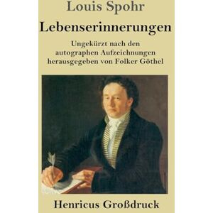 Spohr, Louis Lebenserinnerungen (Großdruck): Ungekürzt nach den autographen Aufzeichnungen herausgegeben von Folker Göthel Spohr, Louis Lebenserinnerungen (Großdruck): Ungekürzt nach den autographen Aufzeichnungen herausgegeben von Folker Göthel