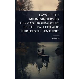 Anonymous Lays Of The Minnesingers Or German Troubadours Of The Twelfth And Thirteenth Centuries Anonymous Lays Of The Minnesingers Or German Troubadours Of The Twelfth And Thirteenth Centuries