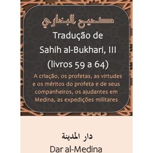al-Bukhari Tradução de Sahih , III (livros 59 a 64): criação, os profetas, as virtudes e os méritos do profeta e de seus companheiros, os ajudantes em Medina, as expedições militares al-Bukhari Tradução de Sahih , III (livros 59 a 64): criação, os profetas, as virtudes e os méritos do profeta e de seus companheiros, os ajudantes em Medina, as expedições militares