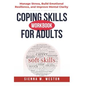 Weston, Sienna M. Coping Skills Workbook for Adults: Manage Stress, Build Emotional Resilience, and Improve Mental Clarity with Practical Tools & Guided Exercises Weston, Sienna M. Coping Skills Workbook for Adults: Manage Stress, Build Emotional Resilience, and Improve Mental Clarity with Practical Tools & Guided Exercises
