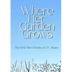 Shane, J.W. Where Her Garden Grows: The First Three Books of J.W. Shane Shane, J.W. Where Her Garden Grows: The First Three Books of J.W. Shane