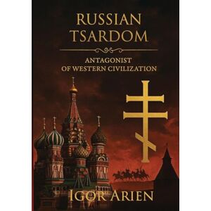 Arien Russian Tsardom: Antagonist of Western Civilization: 1 (Imperial Horizons. Russia and the World) Arien Russian Tsardom: Antagonist of Western Civilization: 1 (Imperial Horizons. Russia and the World)