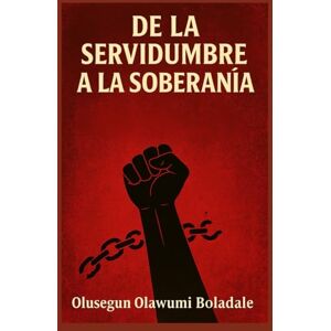 OLAWUMI BOLADALE, OLUSEGUN DE LA SERVIDUMBRE A LA SOBERANÍA: Una guía cristiana para la liberación, la identidad, la liberación de la vergüenza y la transformación sobrenatural OLAWUMI BOLADALE, OLUSEGUN DE LA SERVIDUMBRE A LA SOBERANÍA: Una guía cristiana para la liberación, la identidad, la liberación de la vergüenza y la transformación sobrenatural