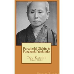 Wittwer, Henning Funakoshi Gichin & Funakoshi Yoshitaka: Two Karate Masters Wittwer, Henning Funakoshi Gichin & Funakoshi Yoshitaka: Two Karate Masters