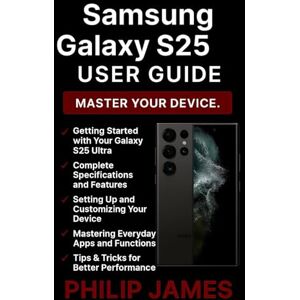 James, Philip Samsung Galaxy S25 Ultra User Guide: A Step-by-Step Manual to Exploring, Customizing, and Mastering Galaxy AI and Beyond James, Philip Samsung Galaxy S25 Ultra User Guide: A Step-by-Step Manual to Exploring, Customizing, and Mastering Galaxy AI and Beyond