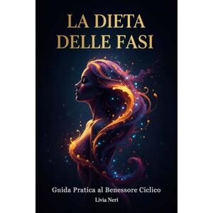 Neri, Livia La Dieta delle Fasi: Guida Pratica al Benessere Ciclico: Un metodo alimentare facile con piatti sani per ridurre la sindrome premestruale e vivere ogni giorno in perfetta armonia. Neri, Livia La Dieta delle Fasi: Guida Pratica al Benessere Ciclico: Un metodo alimentare facile con piatti sani per ridurre la sindrome premestruale e vivere ogni giorno in perfetta armonia.