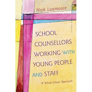 Nick Luxmoore School Counsellors Working with Young People and Staff: A Whole-School Approach Nick Luxmoore School Counsellors Working with Young People and Staff: A Whole-School Approach