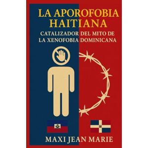 Maxi, Jean Marie La Aporofobia Haitiana, Catalizador del Mito de la Xenofobia Dominicana: Cómo el miedo al pobre reemplazó al racismo y dividió una isla que nunca dejó de ser una sola. Maxi, Jean Marie La Aporofobia Haitiana, Catalizador del Mito de la Xenofobia Dominicana: Cómo el miedo al pobre reemplazó al racismo y dividió una isla que nunca dejó de ser una sola.