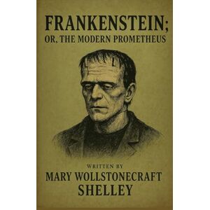 Shelley, Mary Wollstonecraft Frankenstein: Or, The Modern Prometheus Shelley, Mary Wollstonecraft Frankenstein: Or, The Modern Prometheus