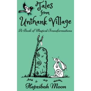Moon, Hepzibah Tales from Unthank Village: A Book of Magical Transformations. Traditionally told whimsical folktales, woven with echo's of Celtic myths, local legends and touches of gothic horror. Moon, Hepzibah Tales from Unthank Village: A Book of Magical Transformations. Traditionally told whimsical folktales, woven with echo's of Celtic myths, local legends and touches of gothic horror.
