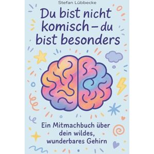 Lübbecke, Stefan Du bist nicht komisch – du bist besonders: Ein Mitmachbuch über dein wildes, wunderbares Gehirn Lübbecke, Stefan Du bist nicht komisch – du bist besonders: Ein Mitmachbuch über dein wildes, wunderbares Gehirn