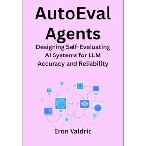 Valdric, Eron AutoEval Agents: Designing Self-Evaluating AI Systems for LLM Accuracy and Reliability Valdric, Eron AutoEval Agents: Designing Self-Evaluating AI Systems for LLM Accuracy and Reliability