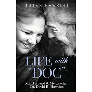 Hawkins, Susan Life with "Doc": My Husband & My Teacher, Dr. David R. Hawkins Hawkins, Susan Life with "Doc": My Husband & My Teacher, Dr. David R. Hawkins