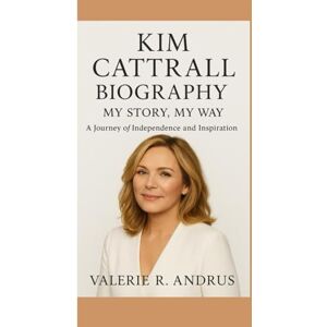 R. Andrus, Valerie KIM CATTRALL BIOGRAPHY: My Story, My Way A Journey of Independence and Inspiration R. Andrus, Valerie KIM CATTRALL BIOGRAPHY: My Story, My Way A Journey of Independence and Inspiration