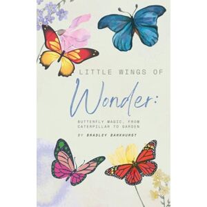 Barkhurst, Bradley Little Wings of Wonder: Butterfly Magic, From Caterpillar to Garden Barkhurst, Bradley Little Wings of Wonder: Butterfly Magic, From Caterpillar to Garden