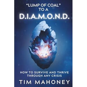 Mahoney, Tim Lump Of Coal To A D.I.A.M.O.N.D.: How To Survive And Thrive Through Any Crisis Mahoney, Tim Lump Of Coal To A D.I.A.M.O.N.D.: How To Survive And Thrive Through Any Crisis
