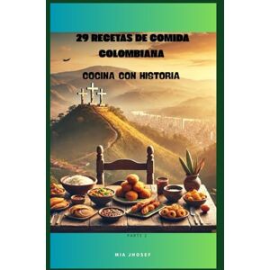 jhosef, Mia 29 RECETAS DE COMIDA COLOMBIANA: cocina con historia parte 2 (RECETAS TRADICIONALES DE LA COCINA COLOMBIANA) jhosef, Mia 29 RECETAS DE COMIDA COLOMBIANA: cocina con historia parte 2 (RECETAS TRADICIONALES DE LA COCINA COLOMBIANA)