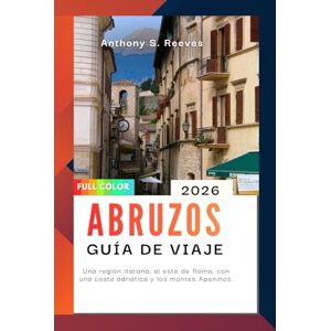 Reeves, Anthony S. Abruzos Guía de viaje 2026: Una región italiana, al este de Roma, con una costa adriática y los montes Apeninos. Reeves, Anthony S. Abruzos Guía de viaje 2026: Una región italiana, al este de Roma, con una costa adriática y los montes Apeninos.
