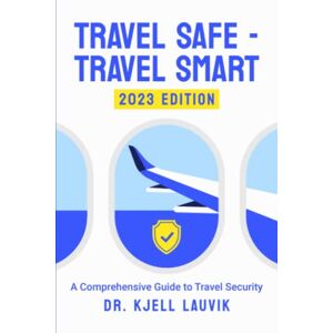 Lauvik, Kjell E. Travel Safe Travel Smart, A Comprehensive Guide to Travel Security Lauvik, Kjell E. Travel Safe Travel Smart, A Comprehensive Guide to Travel Security
