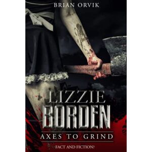 Orvik, Brian Lizzie Borden: Axes To Grind Orvik, Brian Lizzie Borden: Axes To Grind
