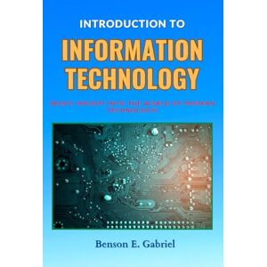 Gabriel, Benson E. Introduction to Information Technology: Basic Insight Into The Modern World of Technology… Gabriel, Benson E. Introduction to Information Technology: Basic Insight Into The Modern World of Technology…