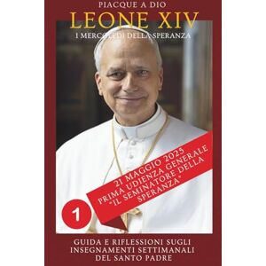 a Dio, Piacque IL SEMINATORE DI SPERANZA: Prima Udienza Generale di Papa Leone XIV (21 maggio 2025) – I Mercoledì della Speranza – Vol. 1 a Dio, Piacque IL SEMINATORE DI SPERANZA: Prima Udienza Generale di Papa Leone XIV (21 maggio 2025) – I Mercoledì della Speranza – Vol. 1