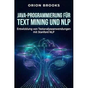 Orion Java-Programmierung für Text Mining und NLP: Entwicklung von Textanalyseanwendungen mit Stanford NLP Orion Java-Programmierung für Text Mining und NLP: Entwicklung von Textanalyseanwendungen mit Stanford NLP