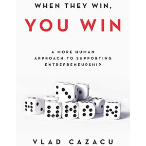 Cazacu, Vlad When They Win, You Win: A More Human Approach to Supporting Entrepreneurship Cazacu, Vlad When They Win, You Win: A More Human Approach to Supporting Entrepreneurship