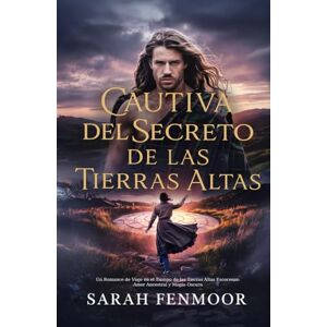 Fenmoor, Sarah Cautiva del Secreto de las Tierras Altas: Un Romance de Viaje en el Tiempo de las Tierras Altas Escocesas: Amor Ancestral y Magia Oscura Fenmoor, Sarah Cautiva del Secreto de las Tierras Altas: Un Romance de Viaje en el Tiempo de las Tierras Altas Escocesas: Amor Ancestral y Magia Oscura