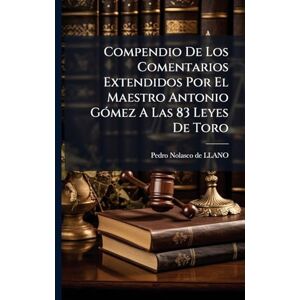 Compendio De Los Comentarios Extendidos Por El Maestro Antonio GÃ3mez A Las 83 Leyes De Toro Compendio De Los Comentarios Extendidos Por El Maestro Antonio GÃ3mez A Las 83 Leyes De Toro