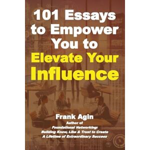 Agin, Frank 101 Essays to Empower You to Elevate Your Influence Agin, Frank 101 Essays to Empower You to Elevate Your Influence