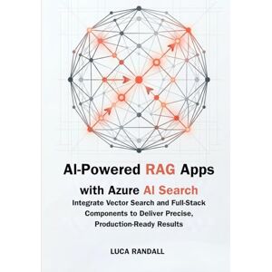 Randall, Luca AI-Powered RAG Apps with Azure AI Search: Integrate Vector Search and Full-Stack Components to Deliver Precise, Production-Ready Results Randall, Luca AI-Powered RAG Apps with Azure AI Search: Integrate Vector Search and Full-Stack Components to Deliver Precise, Production-Ready Results
