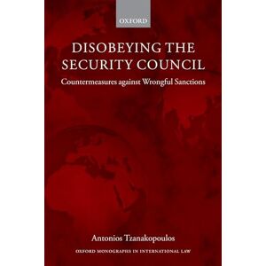 Tzanakopoulos, Antonios Disobeying the Security Council: Countermeasures Against Wrongful Sanctions (Oxford Monographs In International Law) Tzanakopoulos, Antonios Disobeying the Security Council: Countermeasures Against Wrongful Sanctions (Oxford Monographs In International Law)