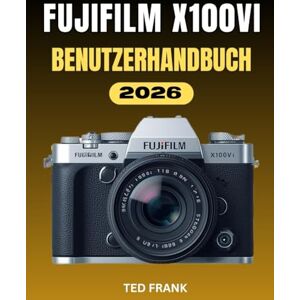 Frank, Ted FUJIFILM X100VI BENUTZERHANDBUCH: Fotografie leicht gemacht: Die vollständige Schritt-für-Schritt-Anleitung zu Einstellungen, Filmsimulationen und kreativem Workflow Frank, Ted FUJIFILM X100VI BENUTZERHANDBUCH: Fotografie leicht gemacht: Die vollständige Schritt-für-Schritt-Anleitung zu Einstellungen, Filmsimulationen und kreativem Workflow