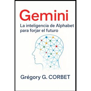 CORBET, Grégory G. Gemini: La inteligencia del alfabeto para moldear el futuro (IA aujourd'hui et demain) CORBET, Grégory G. Gemini: La inteligencia del alfabeto para moldear el futuro (IA aujourd'hui et demain)