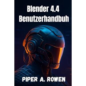 Rowen, Piper A. Blender 4.4 Benutzerhandbuh: Das komplette Handbuch für 3D Modellierung, Animation und Rendering – vom Anfänger bis zum Fortgeschrittenen Rowen, Piper A. Blender 4.4 Benutzerhandbuh: Das komplette Handbuch für 3D Modellierung, Animation und Rendering – vom Anfänger bis zum Fortgeschrittenen