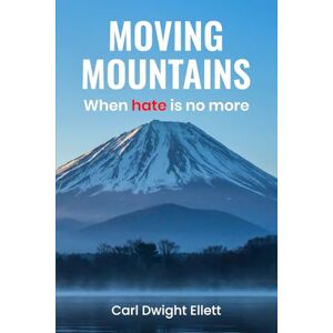 Ellet, Carl Dwight Moving Mountains: When Hate Is No More Ellet, Carl Dwight Moving Mountains: When Hate Is No More