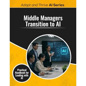 Gilmore, Thomas Middle Managers Transition to AI: Practical Handbook for Leading with AI (Adapt and Thrive AI Book Series) Gilmore, Thomas Middle Managers Transition to AI: Practical Handbook for Leading with AI (Adapt and Thrive AI Book Series)