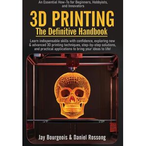 Bourgeois, Jay 3D PRINTING The Definitive Handbook: An Essential How-To for Beginners, Hobbyists, and Innovators (A 3D Print Series) Bourgeois, Jay 3D PRINTING The Definitive Handbook: An Essential How-To for Beginners, Hobbyists, and Innovators (A 3D Print Series)