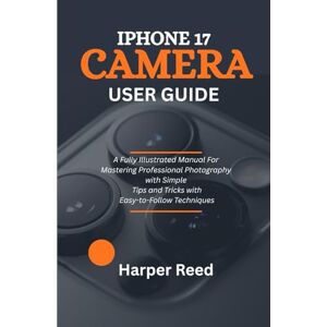 Reed, Harper IPHONE 17 CAMERA USER GUIDE: A Fully Illustrated Manual For Mastering Professional Photography with Simple Tips and Tricks with Easy-to-Follow Techniques Reed, Harper IPHONE 17 CAMERA USER GUIDE: A Fully Illustrated Manual For Mastering Professional Photography with Simple Tips and Tricks with Easy-to-Follow Techniques