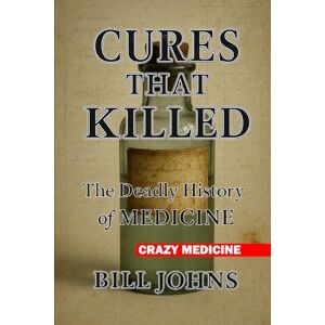 Johns, Bill Crazy Medicine Cures That Killed: The Deadly History of Medicine Johns, Bill Crazy Medicine Cures That Killed: The Deadly History of Medicine