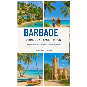 Lincoln, Michael R. BARBADE GUIDE DE VOYAGE 2026: Découvrez le secret le mieux gardé des Caraïbes Lincoln, Michael R. BARBADE GUIDE DE VOYAGE 2026: Découvrez le secret le mieux gardé des Caraïbes