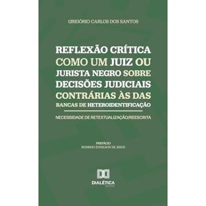 dos Santos, Grigório Carlos Reflexão Crítica como um Juiz ou Jurista Negro sobre Decisões Judiciais Contrárias às das Bancas de Heteroidentificação Necessidade de Retextualização/Reescrita dos Santos, Grigório Carlos Reflexão Crítica como um Juiz ou Jurista Negro sobre Decisões Judiciais Contrárias às das Bancas de Heteroidentificação Necessidade de Retextualização/Reescrita