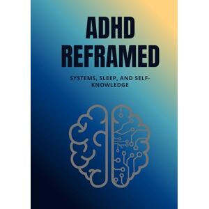 Nguyen, Dat ADHD Reframed: Systems, Sleep, and Self-Knowledge (Reality Reframed) Nguyen, Dat ADHD Reframed: Systems, Sleep, and Self-Knowledge (Reality Reframed)
