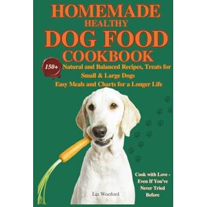 Wooford, Liz Homemade healthy dog food cookbook: 150+ Natural and Balanced Recipes, Treats for Small & Large Dogs Easy Meals and Charts for a Longer Life Wooford, Liz Homemade healthy dog food cookbook: 150+ Natural and Balanced Recipes, Treats for Small & Large Dogs Easy Meals and Charts for a Longer Life