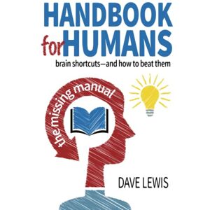 Lewis, Dave Handbook For Humans: Brain shortcuts—and how to beat them: The missing manual Lewis, Dave Handbook For Humans: Brain shortcuts—and how to beat them: The missing manual