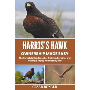Ronald, Cesar Harris's Hawk Ownership Made Easy: The Complete Handbook For Training, Bonding, and Raising a Happy And Healthy Bird (The Bird Encyclopedia Collection) Ronald, Cesar Harris's Hawk Ownership Made Easy: The Complete Handbook For Training, Bonding, and Raising a Happy And Healthy Bird (The Bird Encyclopedia Collection)