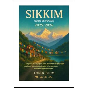 Blum, Lon B Guide de voyage du Sikkim 2025/2026: Un manuel du voyageur pour découvrir les paysages mystiques, les cultures vibrantes et les aventures durables du joyau himalayen Blum, Lon B Guide de voyage du Sikkim 2025/2026: Un manuel du voyageur pour découvrir les paysages mystiques, les cultures vibrantes et les aventures durables du joyau himalayen