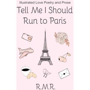 Robertson, Rebecca Mae Tell Me I Should Run to Paris: Love Poetry and Prose Robertson, Rebecca Mae Tell Me I Should Run to Paris: Love Poetry and Prose